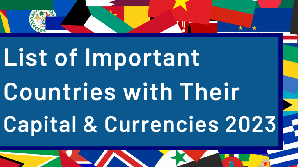 Check Here to Read a Complete List of Important Countries, Capitals and Currencies